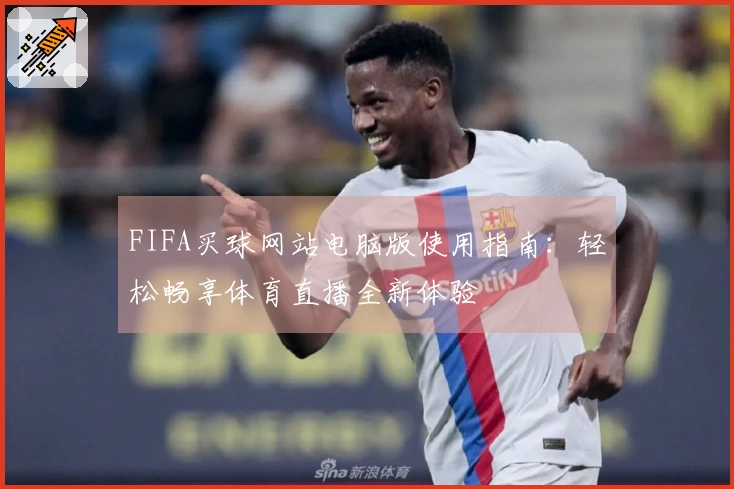 FIFA买球网站电脑版使用指南：轻松畅享体育直播全新体验