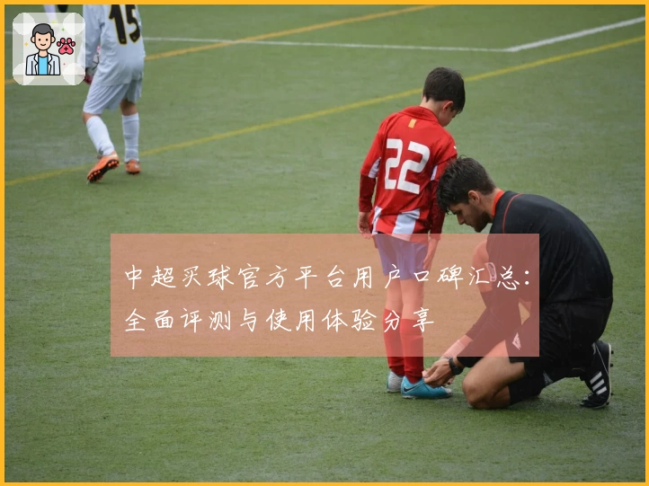 中超买球官方平台用户口碑汇总：全面评测与使用体验分享