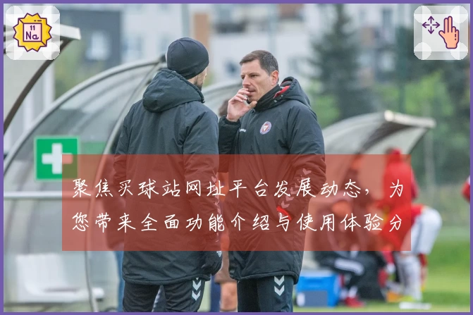 聚焦买球站网址平台发展动态，为您带来全面功能介绍与使用体验分享