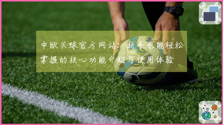 中欧买球官方网站：新手也能轻松掌握的核心功能介绍与使用体验