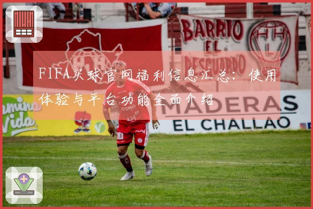 FIFA买球官网福利信息汇总：使用体验与平台功能全面介绍