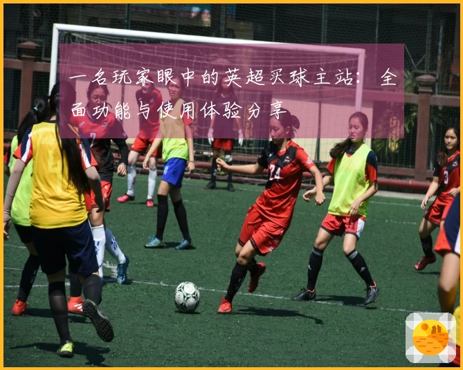 一名玩家眼中的英超买球主站：全面功能与使用体验分享