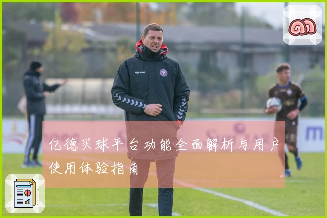 亿德买球平台功能全面解析与用户使用体验指南