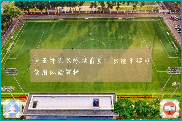 全面评测买球站首页：功能介绍与使用体验解析