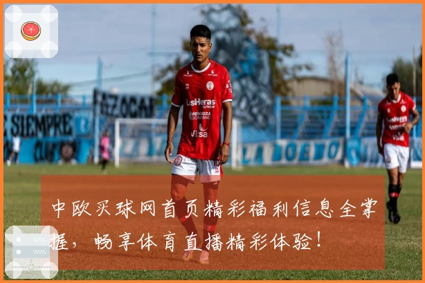 中欧买球网首页精彩福利信息全掌握，畅享体育直播精彩体验！