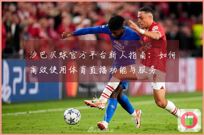 沙巴买球官方平台新人指南：如何高效使用体育直播功能与服务