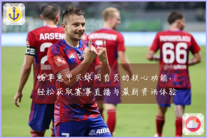 畅享意甲买球网首页的核心功能，轻松获取赛事直播与最新资讯体验
