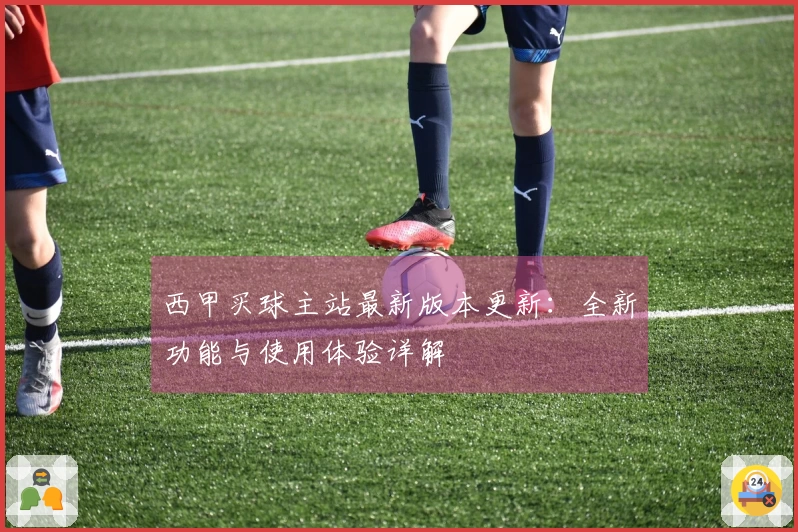 西甲买球主站最新版本更新：全新功能与使用体验详解