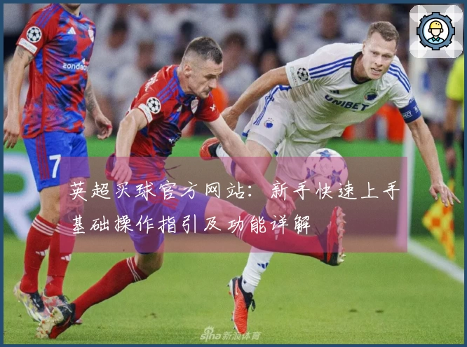 英超买球官方网站：新手快速上手基础操作指引及功能详解