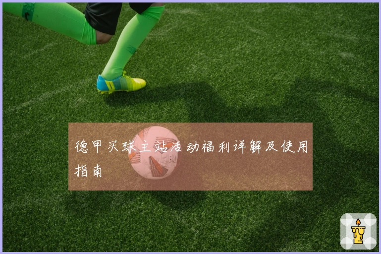 德甲买球主站活动福利详解及使用指南