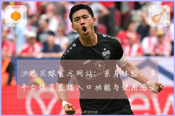 沙巴买球官方网站：亲身体验，多平台体育直播入口功能与使用感受全面对比